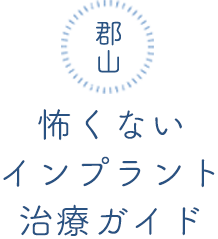 郡山 安全性が高い 痛みが少ない 腫れにくい 怖くないインプラント治療ガイド